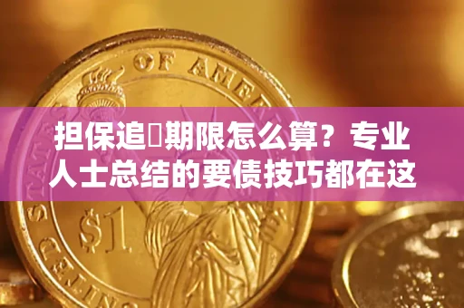 济南担保追償期限怎么算？专业人士总结的要债技巧都在这里了