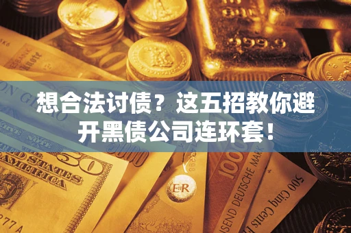 济南想合法讨债？这五招教你避开黑债公司连环套！