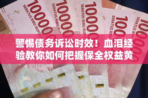 济南警惕债务诉讼时效！血泪经验教你如何把握保全权益黄金期