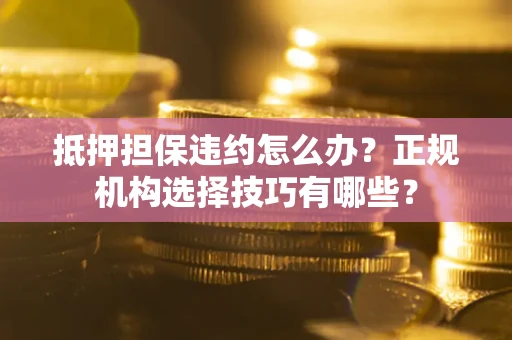 济南抵押担保违约怎么办？正规机构选择技巧有哪些？