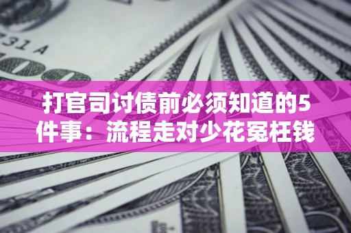 济南打官司讨债前必须知道的5件事：流程走对少花冤枉钱