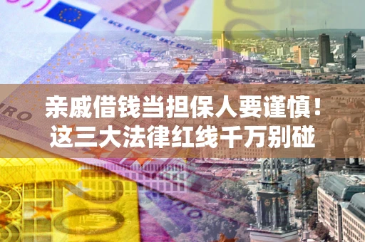 济南亲戚借钱当担保人要谨慎！这三大法律红线千万别碰