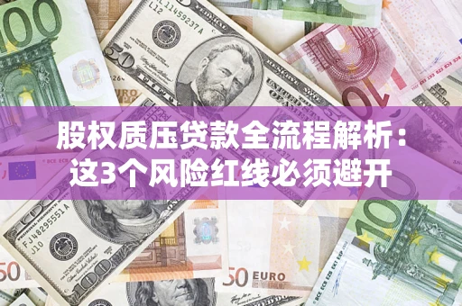 济南股权质压贷款全流程解析：这3个风险红线必须避开