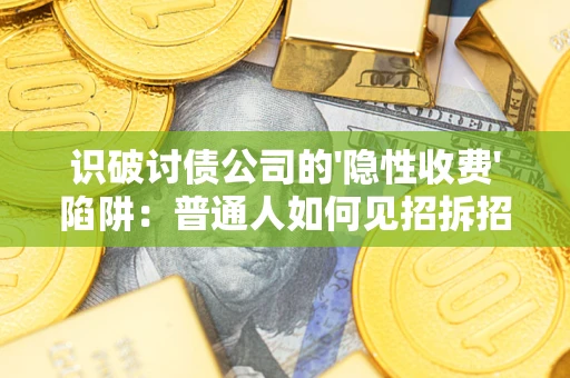 济南识破讨债公司的'隐性收费'陷阱：普通人如何见招拆招？