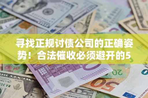 济南寻找正规讨债公司的正确姿势！合法催收必须避开的5大雷区