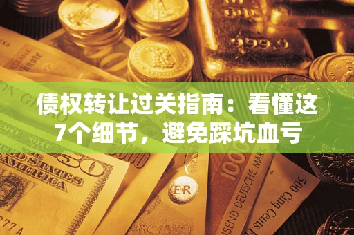 济南债权转让过关指南：看懂这7个细节，避免踩坑血亏