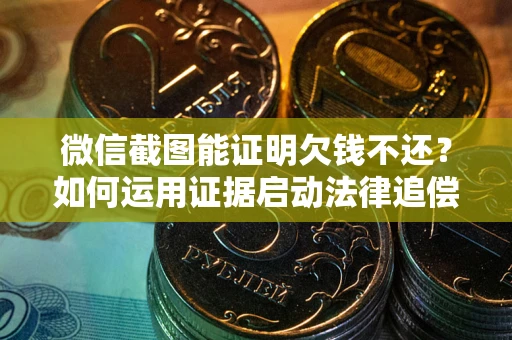 济南微信截图能证明欠钱不还？如何运用证据启动法律追偿程序？