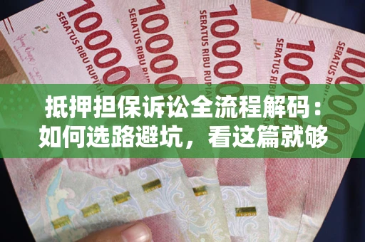 济南抵押担保诉讼全流程解码：如何选路避坑，看这篇就够了