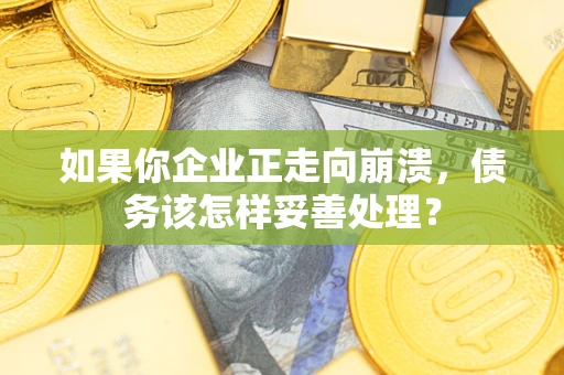 济南如果你企业正走向崩溃，债务该怎样妥善处理？