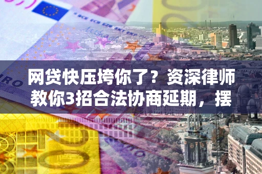 济南网贷快压垮你了？资深律师教你3招合法协商延期，摆脱暴力催收！