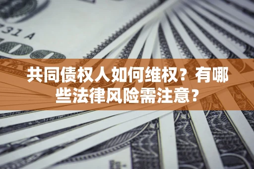济南共同债权人如何维权？有哪些法律风险需注意？