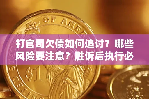 济南打官司欠债如何追讨？哪些风险要注意？胜诉后执行必看！
