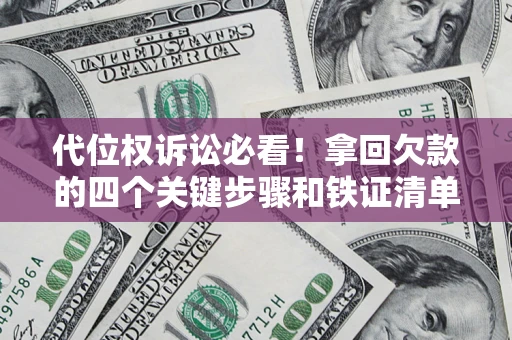 济南代位权诉讼必看!拿回欠款的四个关键步骤和铁证清单 济南代位权诉讼必看!拿回欠款的四个关键步骤和铁证清单