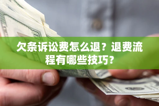 济南欠条诉讼费怎么退？退费流程有哪些技巧？
