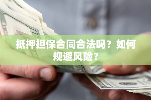 济南抵押担保合同合法吗？如何规避风险？