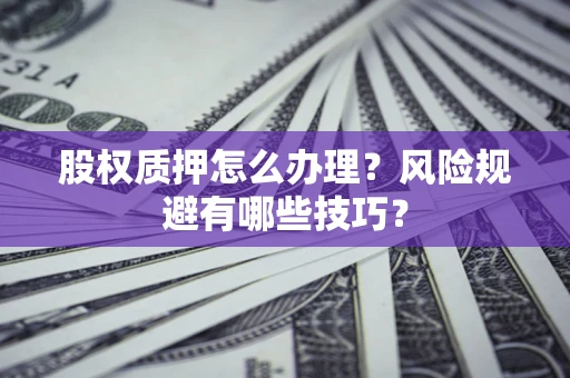 济南股权质押怎么办理？风险规避有哪些技巧？