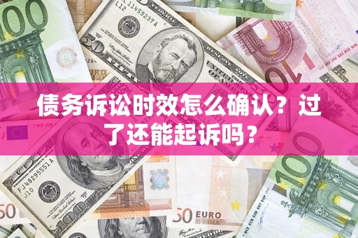 济南债务诉讼时效怎么确认？过了还能起诉吗？