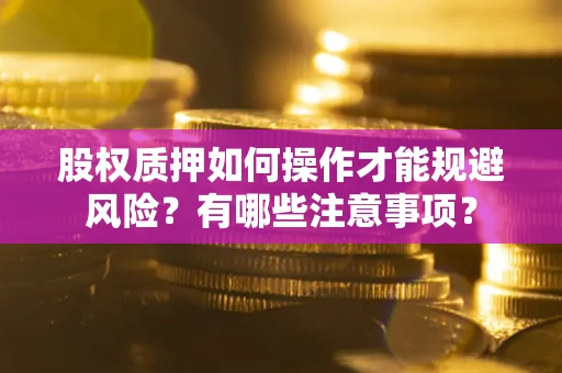 济南股权质押如何操作才能规避风险？有哪些注意事项？