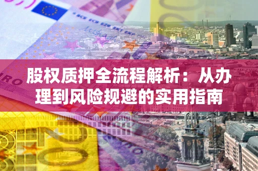 济南股权质押全流程解析：从办理到风险规避的实用指南