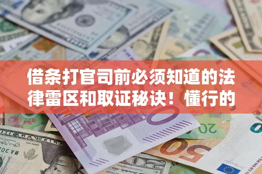 济南借条打官司前必须知道的法律雷区和取证秘诀！懂行的人已经留好这些证据