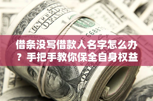 济南借条没写借款人名字怎么办？手把手教你保全自身权益