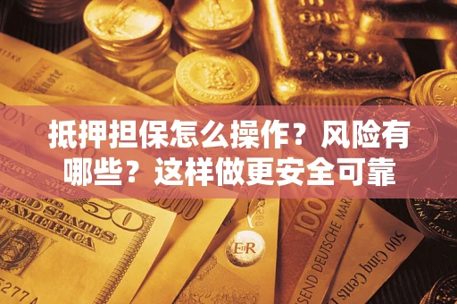 济南抵押担保怎么操作？风险有哪些？这样做更安全可靠