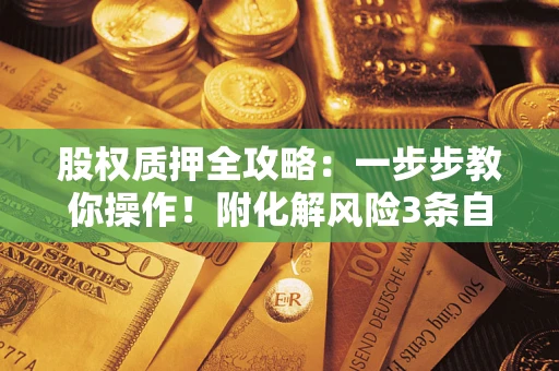 济南股权质押全攻略：一步步教你操作！附化解风险3条自救法则
