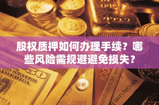 济南股权质押如何办理手续？哪些风险需规避避免损失？