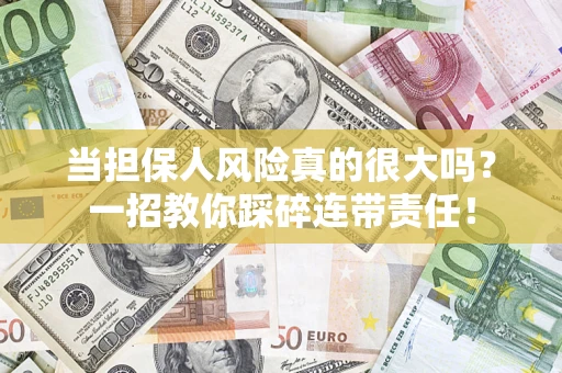 济南当担保人风险真的很大吗？一招教你踩碎连带责任！
