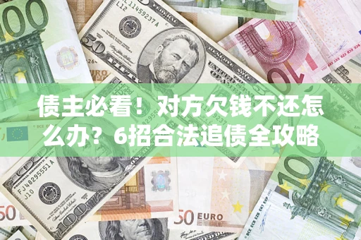 济南债主必看！对方欠钱不还怎么办？6招合法追债全攻略