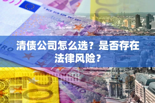 济南清债公司怎么选？是否存在法律风险？