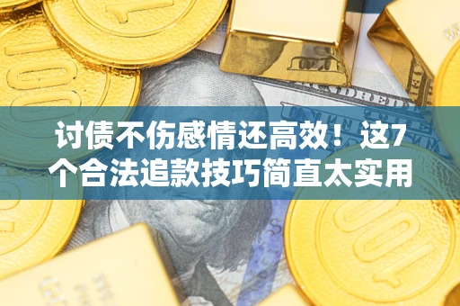 济南讨债不伤感情还高效！这7个合法追款技巧简直太实用