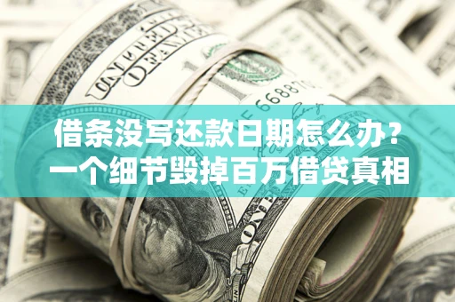 济南借条没写还款日期怎么办？一个细节毁掉百万借贷真相