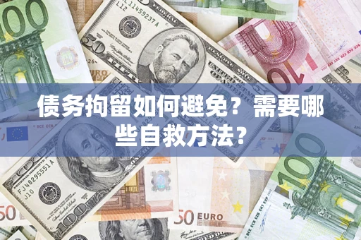 济南债务拘留如何避免？需要哪些自救方法？