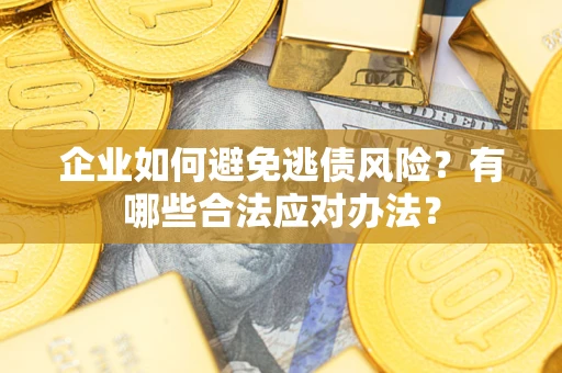 济南企业如何避免逃债风险？有哪些合法应对办法？