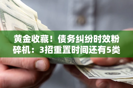 济南黄金收藏！债务纠纷时效粉碎机：3招重置时间还有5类不设年限的特殊债务