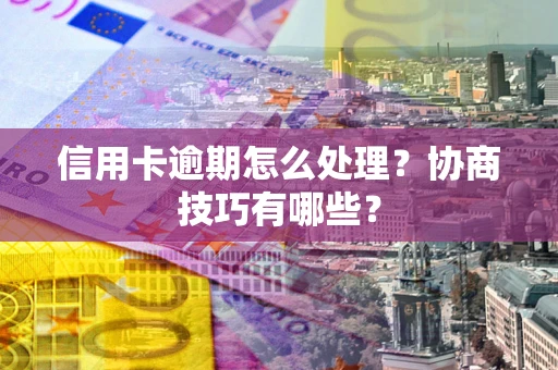 济南信用卡逾期怎么处理？协商技巧有哪些？