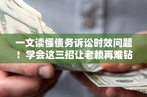 济南一文读懂债务诉讼时效问题！学会这三招让老赖再难钻空子