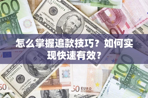 济南怎么掌握追款技巧？如何实现快速有效？