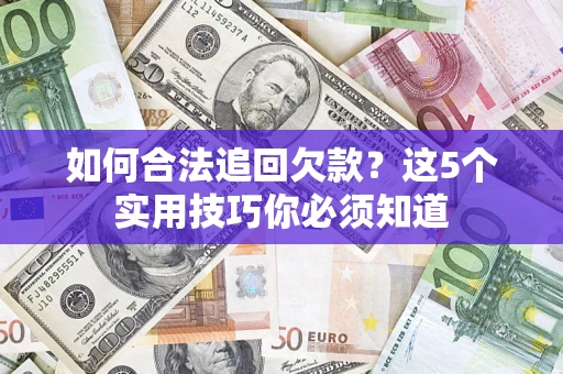 济南如何合法追回欠款？这5个实用技巧你必须知道