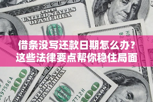 济南借条没写还款日期怎么办？这些法律要点帮你稳住局面