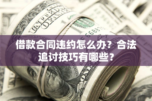济南借款合同违约怎么办？合法追讨技巧有哪些？