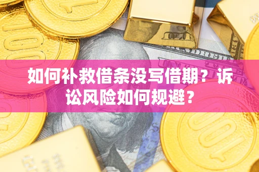 济南如何补救借条没写借期？诉讼风险如何规避？