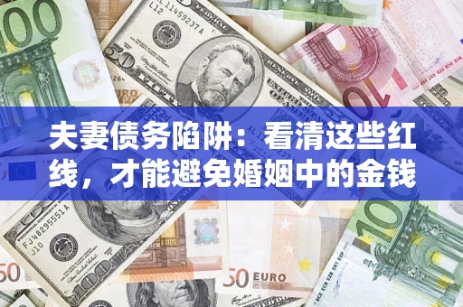 济南夫妻债务陷阱：看清这些红线，才能避免婚姻中的金钱危机
