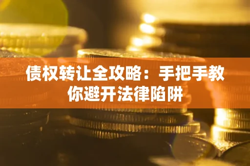 济南债权转让全攻略：手把手教你避开法律陷阱