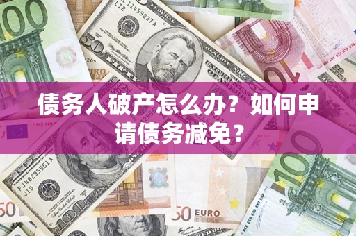 济南债务人破产怎么办？如何申请债务减免？