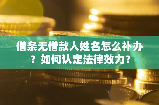 济南借条无借款人姓名怎么补办？如何认定法律效力？