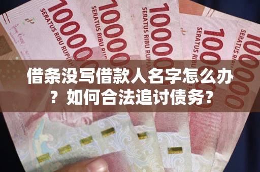 济南借条没写借款人名字怎么办？如何合法追讨债务？