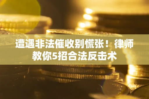 济南遭遇非法催收别慌张！律师教你5招合法反击术