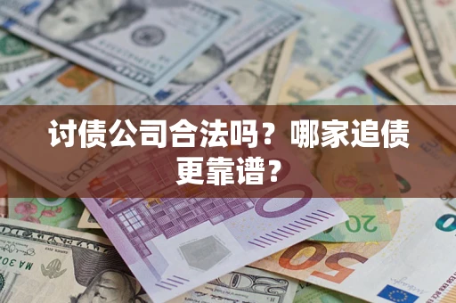 济南讨债公司合法吗？哪家追债更靠谱？